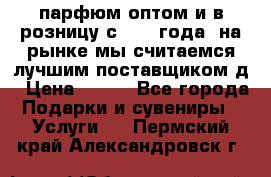 парфюм оптом и в розницу с 2008 года, на рынке мы считаемся лучшим поставщиком д › Цена ­ 900 - Все города Подарки и сувениры » Услуги   . Пермский край,Александровск г.